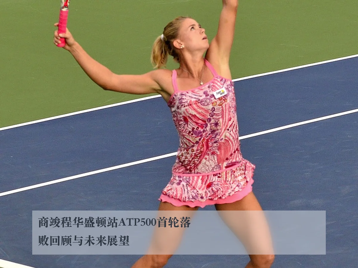 商竣程华盛顿站ATP500首轮落败回顾与未来展望